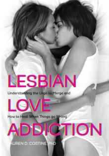 Lesbian Love Addiction : Understanding the Urge to Merge and How to Heal When Things go Wrong