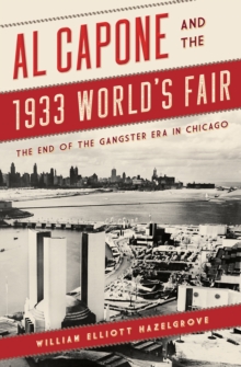 Al Capone And The 1933 World's Fair : The End Of The Gangster Era In Chicago