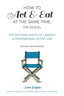 How To Act and Eat at the Same Time : The Do's and Don'ts of Landing a Professional Acting Job Updated and Expanded