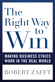 The Right Way to Win : Making Business Ethics Work in the Real World