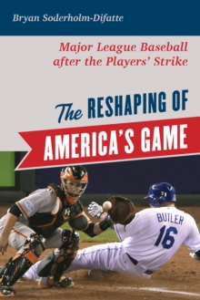 The Reshaping of America's Game : Major League Baseball after the Players' Strike