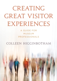 Creating Great Visitor Experiences : A Guide for Museum Professionals