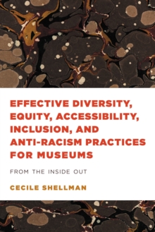 Effective Diversity, Equity, Accessibility, Inclusion, and Anti-Racism Practices for Museums : From the Inside Out