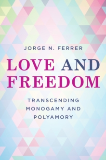 Love and Freedom : Transcending Monogamy and Polyamory