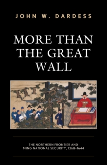 More Than the Great Wall : The Northern Frontier and Ming National Security, 1368-1644