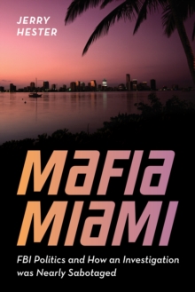 Mafia Miami : FBI Politics and How an Investigation was Nearly Sabotaged