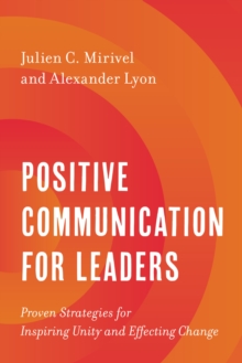 Positive Communication for Leaders : Proven Strategies for Inspiring Unity and Effecting Change