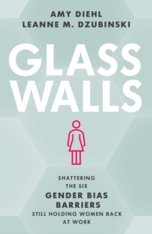 Glass Walls : Shattering the Six Gender Bias Barriers Still Holding Women Back at Work