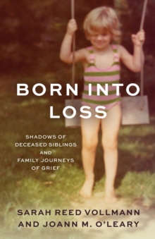 Born Into Loss : Shadows of Deceased Siblings and Family Journeys of Grief