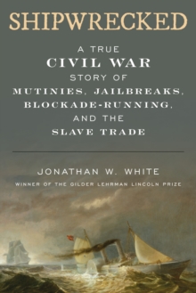 Shipwrecked : A True Civil War Story of Mutinies, Jailbreaks, Blockade-Running, and the Slave Trade