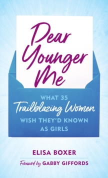 Dear Younger Me : What 35 Trailblazing Women Wish Theyd Known as Girls