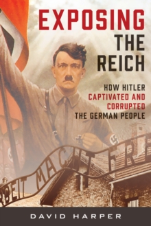 Exposing the Reich : How Hitler Captivated and Corrupted the German People