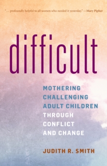 Difficult : Mothering Challenging Adult Children through Conflict and Change