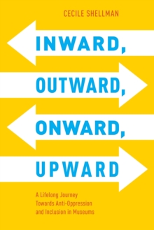 Inward, Outward, Onward, Upward : A Lifelong Journey Towards Anti-Oppression and Inclusion in Museums