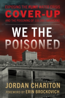 We The Poisoned : Exposing The Flint Water Crisis Cover-Up And The Poisoning Of 100,000 Americans