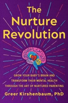 The Nurture Revolution : Grow Your Babys Brain and Transform Their Mental Health through the Art of Nurtured Parenting