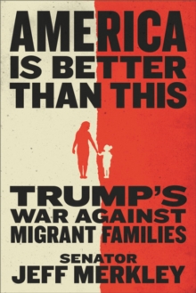 America Is Better Than This : Trump's War Against Migrant Families, Hardback Book America Is Better Than This : Trump's War Against Migrant Families, Hardback Book