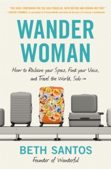 Wander Woman : How to Reclaim Your Space, Find Your Voice, and Travel the World, Solo