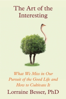 The Art of the Interesting : What We Miss in Our Pursuit of the Good Life and How to Cultivate It