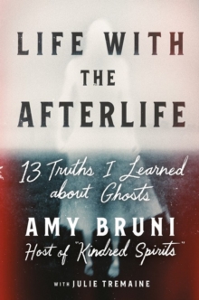 Life with the Afterlife : 13 Truths I Learned about Ghosts