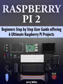 Raspberry Pi 2: Beginners Step by Step User Guide offering 6 Ultimate Raspberry Pi Projects