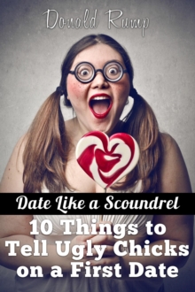 Date Like A Scoundrel: 10 Things to Tell Ugly Chicks on a First Date