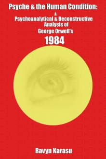 Psyche & the Human Condition: A Psychological & Deconstructive Analysis of George Orwell's 1984