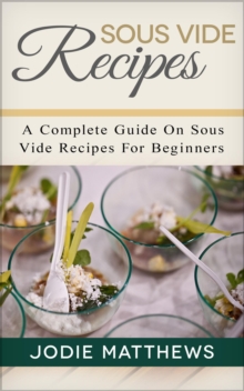 Sous Vide Recipes: A Complete Guide On Sous Vide Recipes For Beginners