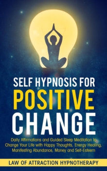 Self Hypnosis for Positive Change Daily Affirmations and Guided Sleep Meditation to Change Your Life with Happy Thoughts, Energy Healing, Manifesting Abundance, Money and Self-Esteem