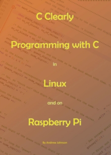 C Clearly - Programming With C In Linux and On Raspberry Pi