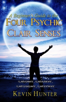 Beginner's Guide to the Four Psychic Clair Senses: Clairvoyance, Clairaudience, Claircognizance, Clairsentience