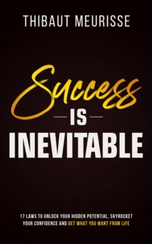 Success is Inevitable: 17 Laws to Unlock Your Hidden Potential, Skyrocket Your Confidence and Get What You Want From Life : Success Principles, #3