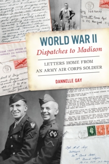 World War II Dispatches to Madison : Letters Home from an Army Air Corps Soldier