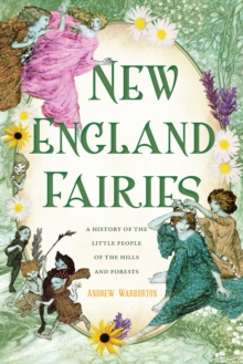 New England Fairies : A History Of The Little People Of The Hills And Forests