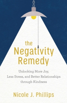 The Negativity Remedy - Unlocking More Joy, Less Stress, and Better Relationships through Kindness