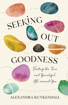 Seeking Out Goodness - Finding the True and Beautiful All around You