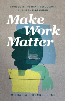 Make Work Matter - Your Guide to Meaningful Work in a Changing World