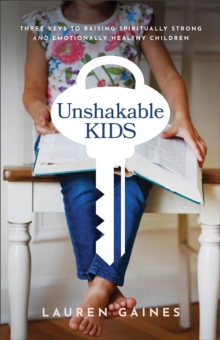 Unshakable Kids  Three Keys to Raising Spiritually Strong and Emotionally Healthy Children