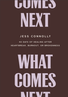 What Comes Next : 40 Days of Healing After Heartbreak, Burnout, or Brokenness