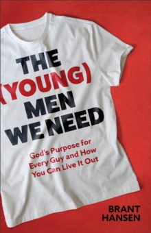 The (Young) Men We Need : God's Purpose for Every Guy and How You Can Live It Out