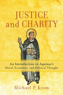 Justice and Charity  An Introduction to Aquinas`s Moral, Economic, and Political Thought