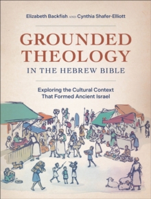 Grounded Theology in the Hebrew Bible : Exploring the Cultural Context That Formed Ancient Israel