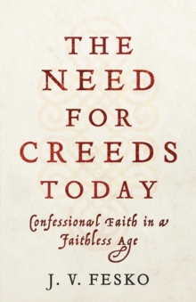 The Need for Creeds Today - Confessional Faith in a Faithless Age