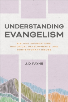 Understanding Evangelism : Biblical Foundations, Historical Developments, and Contemporary Issues