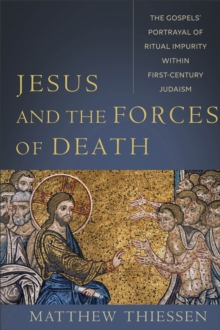 Jesus and the Forces of Death - The Gospels` Portrayal of Ritual Impurity within First-Century Judaism