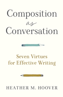 Composition as Conversation - Seven Virtues for Effective Writing