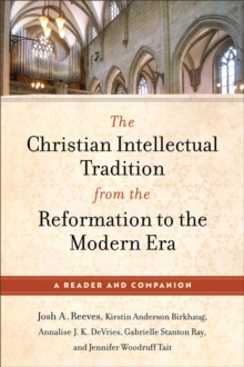 The Christian Intellectual Tradition from the Reformation to the Modern Era : A Reader and Companion