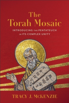 The Torah Mosaic : Introducing the Pentateuch in Its Complex Unity