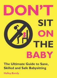 Don't Sit On the Baby! : The Ultimate Guide to Sane, Skilled, and Safe Babysitting