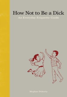 How Not to Be a Dick : An Everyday Etiquette Guide